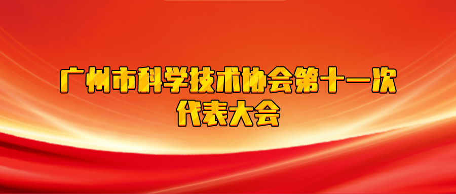 中国共产党广州市科学技术协会第十一次代表大会